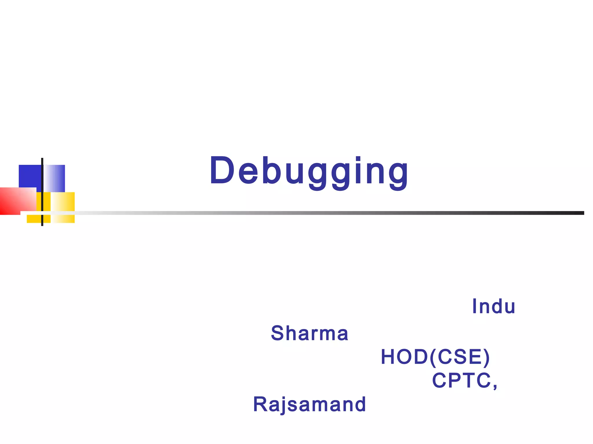 Debugging
Indu
Sharma
HOD(CSE)
CPTC,
Rajsamand
 