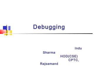 Debugging
Indu
Sharma
HOD(CSE)
CPTC,
Rajsamand
 
