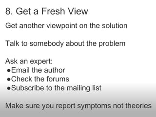 8. Get a Fresh View
Get another viewpoint on the solution
Talk to somebody about the problem
Ask an expert:
●Email the aut...