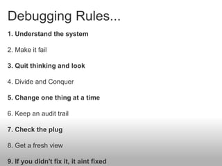Debugging Rules...
1. Understand the system
2. Make it fail
3. Quit thinking and look
4. Divide and Conquer
5. Change one ...