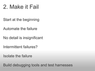 2. Make it Fail
Start at the beginning
Automate the failure
No detail is insignificant
Intermittent failures?
Isolate the ...