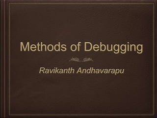 Methods of Debugging
Ravikanth Andhavarapu
 