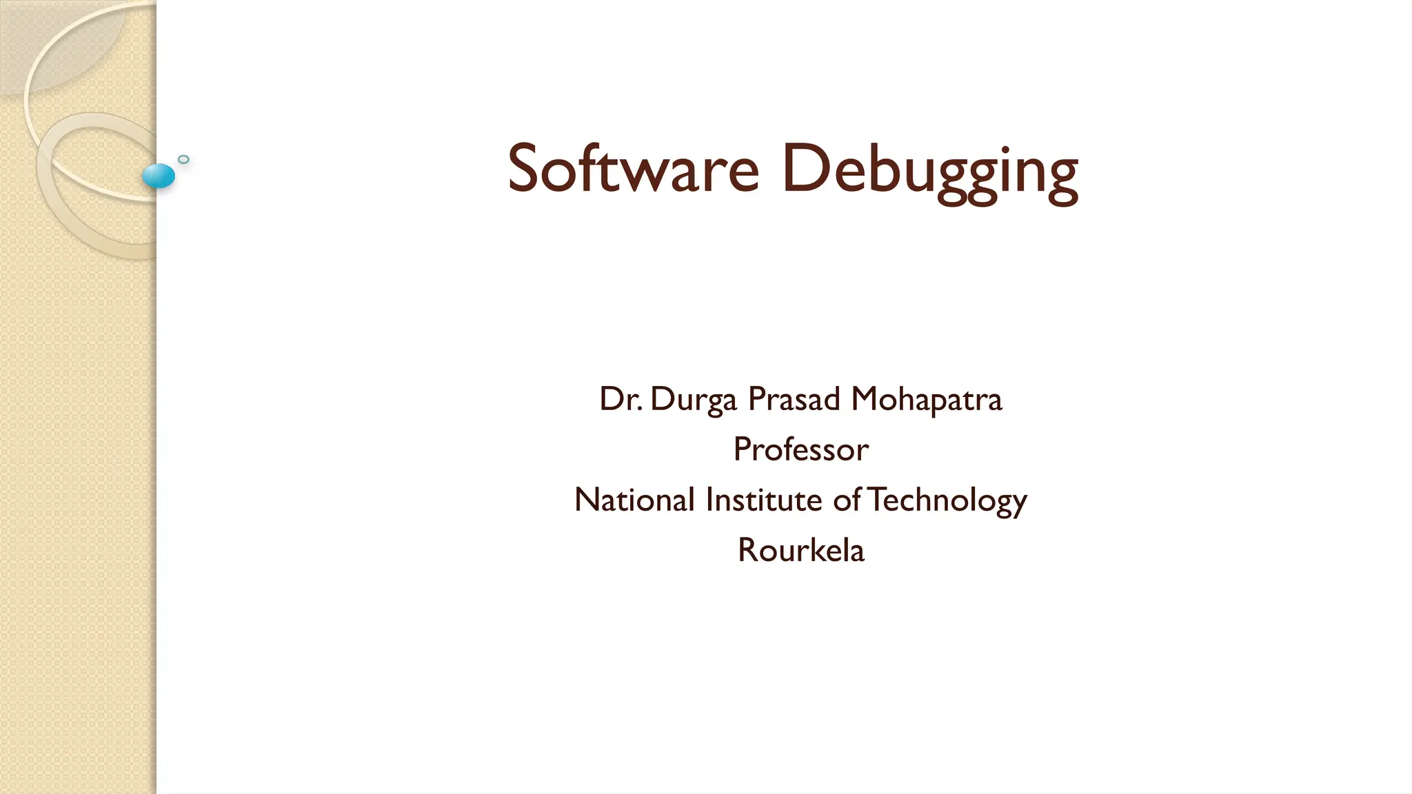 Software Debugging
Dr. Durga Prasad Mohapatra
Professor
National Institute of Technology
Rourkela
 