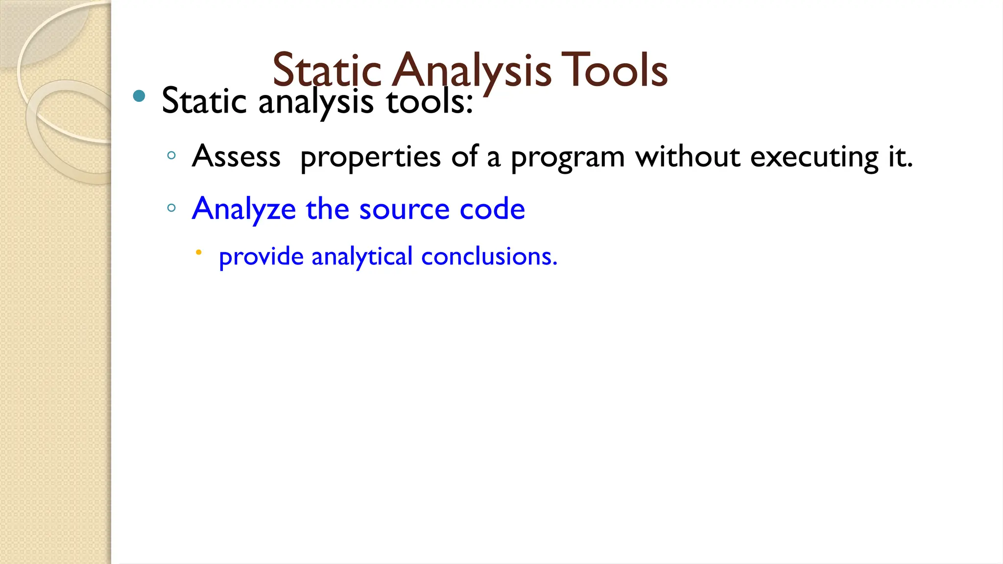 Static Analysis Tools
 Static analysis tools:
◦ Assess properties of a program without executing it.
◦ Analyze the source code
 provide analytical conclusions.
 
