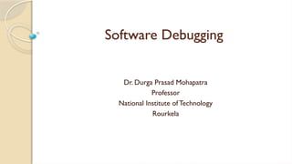 Software Debugging
Dr. Durga Prasad Mohapatra
Professor
National Institute of Technology
Rourkela
 