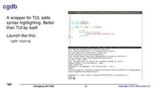 cgdb
A wrapper for TUI, adds
syntax highlighting. Better
than TUI by itself
Launch like this:
cgdb myprog
Debugging with GDB 24 Copyright © 2011-2019, 2net Ltd
 