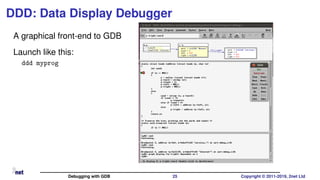 DDD: Data Display Debugger
A graphical front-end to GDB
Launch like this:
ddd myprog
Debugging with GDB 25 Copyright © 2011-2019, 2net Ltd
 