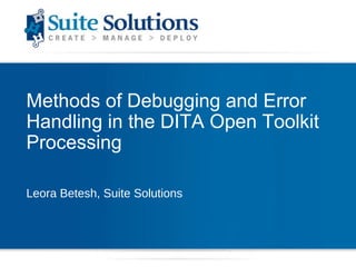 Methods of Debugging and Error Handling in the DITA Open Toolkit Processing  Leora Betesh, Suite Solutions 