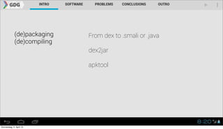 (de)packaging   From dex to .smali or .java
             (de)compiling
                             dex2jar

                             apktool




Donnerstag, 4. April 13
 