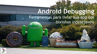 Android Debugging
Ferramentas para livrar sua app dos
bixinhos indesejáveis
Eduardo Carrara
 