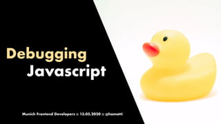 Debugging
Javascript
Munich Frontend Developers :: 13.05.2020 :: @hamatti
 