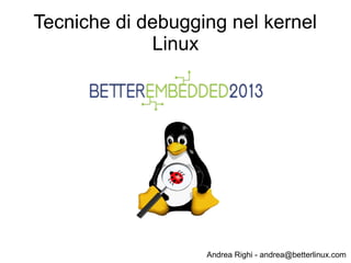Andrea Righi - andrea@betterlinux.com
Tecniche di debugging nel kernel
Linux
 