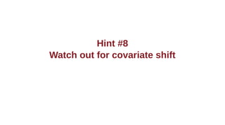Hint #8
Watch out for covariate shift
 