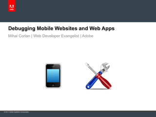 Debugging Mobile Websites and Web Apps
     Mihai Corlan | Web Developer Evangelist | Adobe




© 2011 Adobe Systems Incorporated.
 