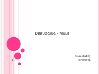 DEBUGGING - MULE
Presented By
Sindhu VL
 