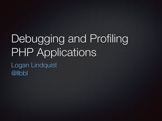 Debugging and Proﬁling
PHP Applications
Logan Lindquist
@llbbl
 