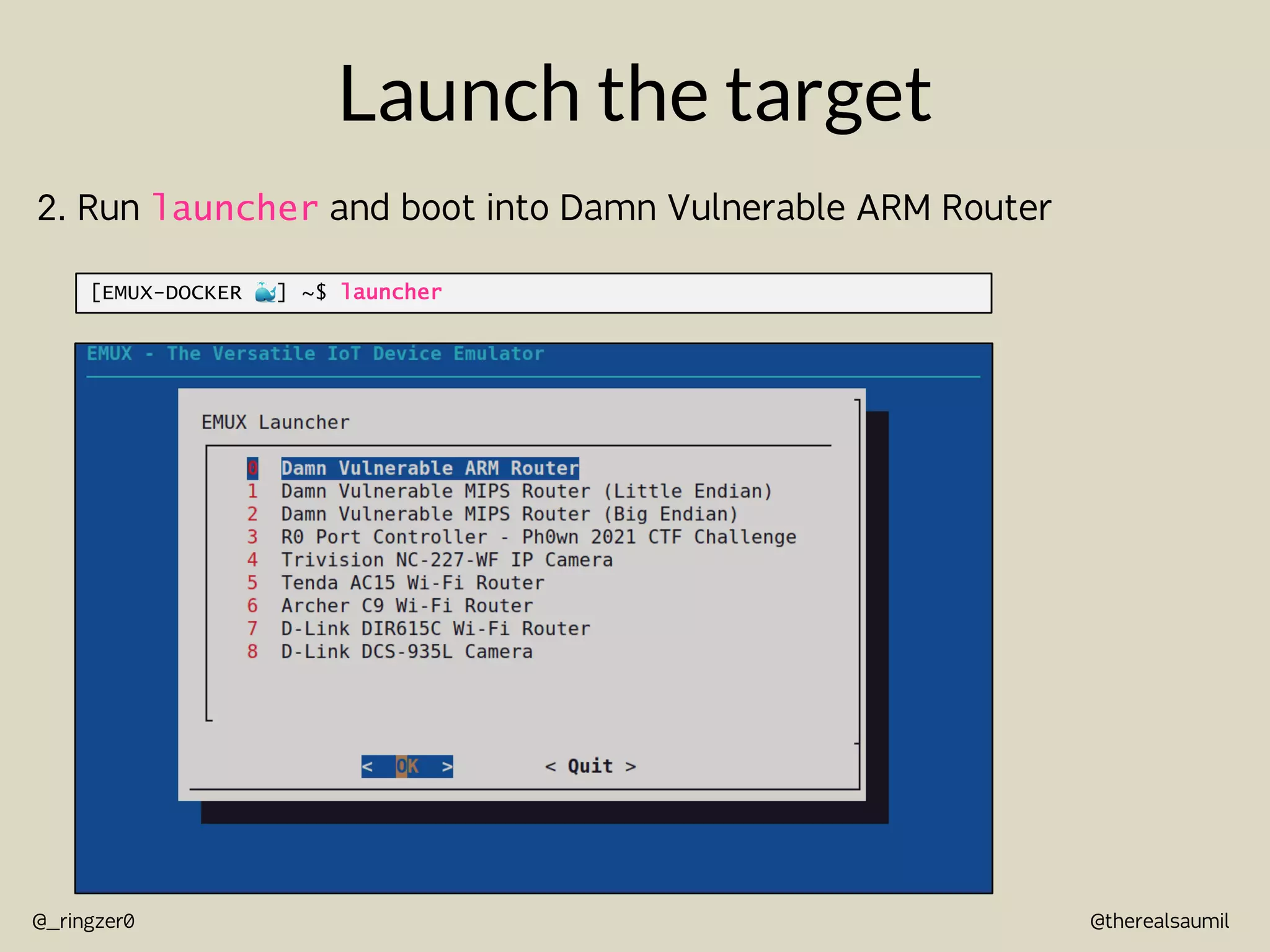 @therealsaumil
@_ringzer0
Launch the target
2. Run launcher and boot into Damn Vulnerable ARM Router
[EMUX-DOCKER !] ~$ launcher
 