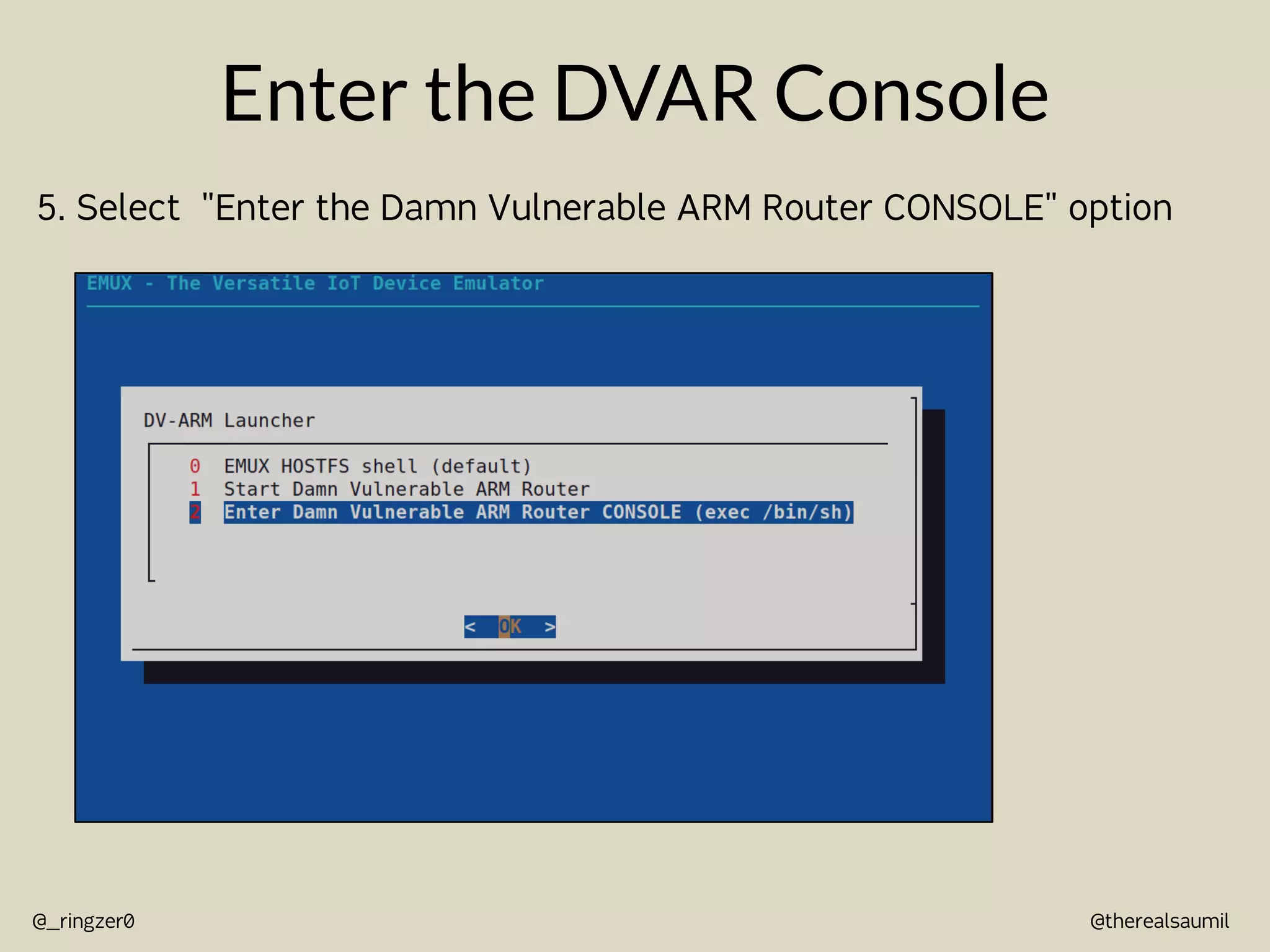 @therealsaumil
@_ringzer0
Enter the DVAR Console
5. Select "Enter the Damn Vulnerable ARM Router CONSOLE" option
 