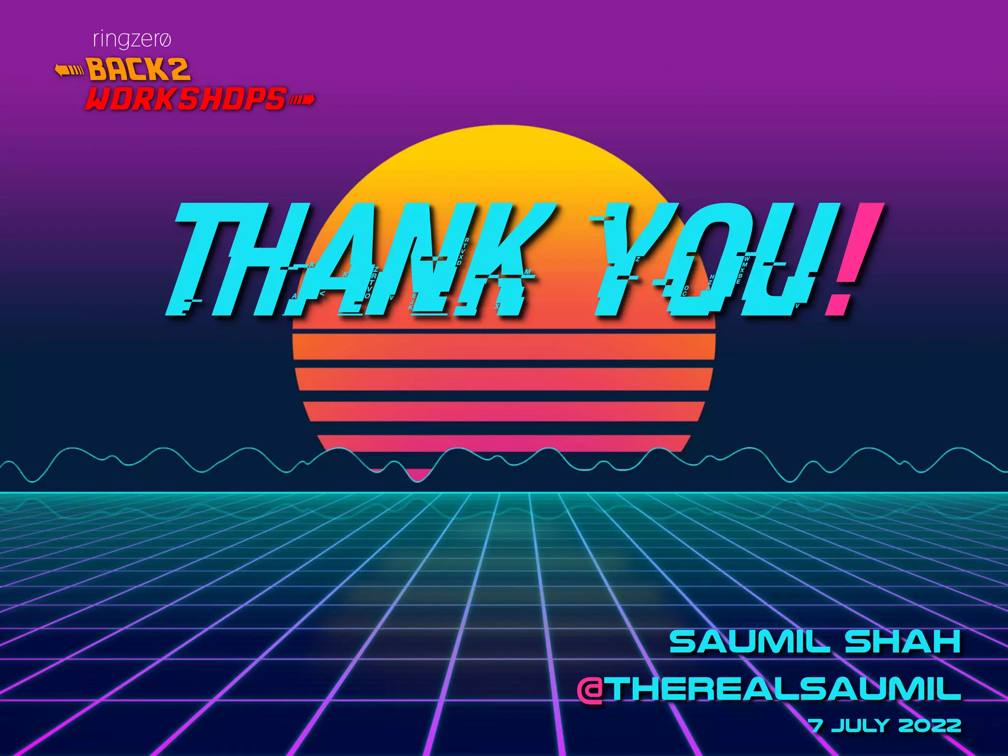 @therealsaumil
@_ringzer0
THANK YOU!
SAUMIL SHAH
@therealsaumil
7 JULY 2022
< BACK2
workshops`
ringzer¿
 