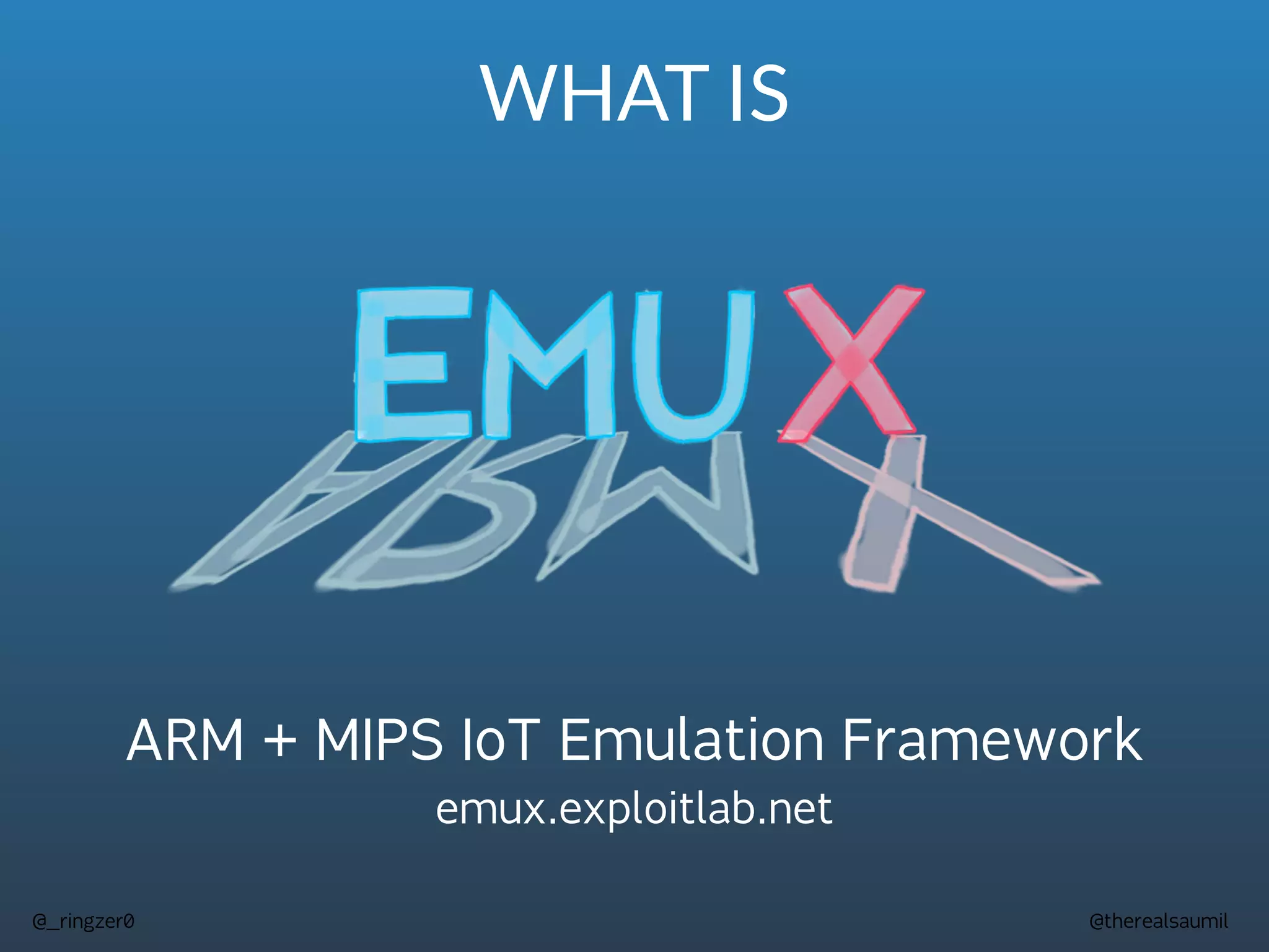@therealsaumil
@_ringzer0
WHAT IS
ARM + MIPS IoT Emulation Framework
emux.exploitlab.net
 