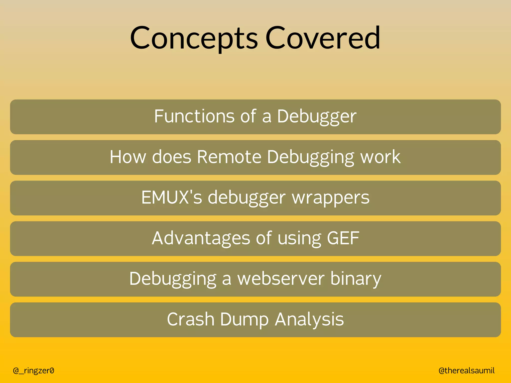 @therealsaumil
@_ringzer0
Concepts Covered
Functions of a Debugger
How does Remote Debugging work
EMUX's debugger wrappers
Advantages of using GEF
Debugging a webserver binary
Crash Dump Analysis
 