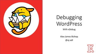 Debugging
WordPress
With xDebug
Alex James Bishop
@aj-adl
 