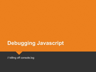 Debugging JavascriptDebugging Javascript
// killing off console.log// killing off console.log
 