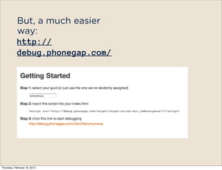 But, a much easier
            way:
            http://
            debug.phonegap.com/




Thursday, February 16, 2012
 