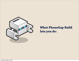 What PhoneGap Build
                              lets you do:




Thursday, February 16, 2012
 
