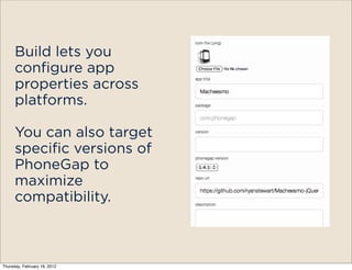 Build lets you
      configure app
      properties across
      platforms.

      You can also target
      specific versions of
      PhoneGap to
      maximize
      compatibility.



Thursday, February 16, 2012
 