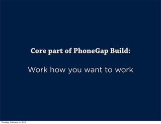 Core part of PhoneGap Build:

                              Work how you want to work




Thursday, February 16, 2012
 