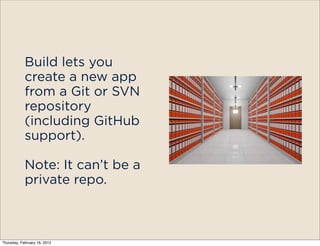 Build lets you
            create a new app
            from a Git or SVN
            repository
            (including GitHub
            support).

            Note: It can’t be a
            private repo.



Thursday, February 16, 2012
 