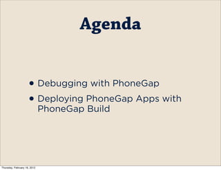 Agenda


                    • Debugging with PhoneGap
                    • Deploying PhoneGap Apps with
                              PhoneGap Build




Thursday, February 16, 2012
 