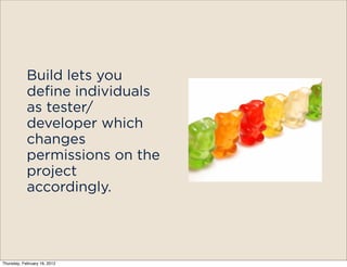 Build lets you
            define individuals
            as tester/
            developer which
            changes
            permissions on the
            project
            accordingly.




Thursday, February 16, 2012
 
