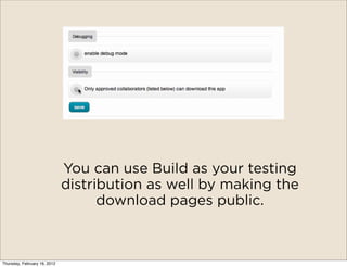 You can use Build as your testing
                              distribution as well by making the
                                    download pages public.



Thursday, February 16, 2012
 