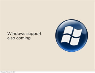 Windows support
            also coming




Thursday, February 16, 2012
 