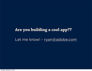 Are you building a cool app??

                              Let me know! - ryan@adobe.com




Thursday, February 16, 2012
 
