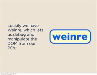 No
                                    w
                                        wi
                                          th




            Luckily we have
            Weinre, which lets
            us debug and
            manipulate the
            DOM from our
            PCs.




Thursday, February 16, 2012
 