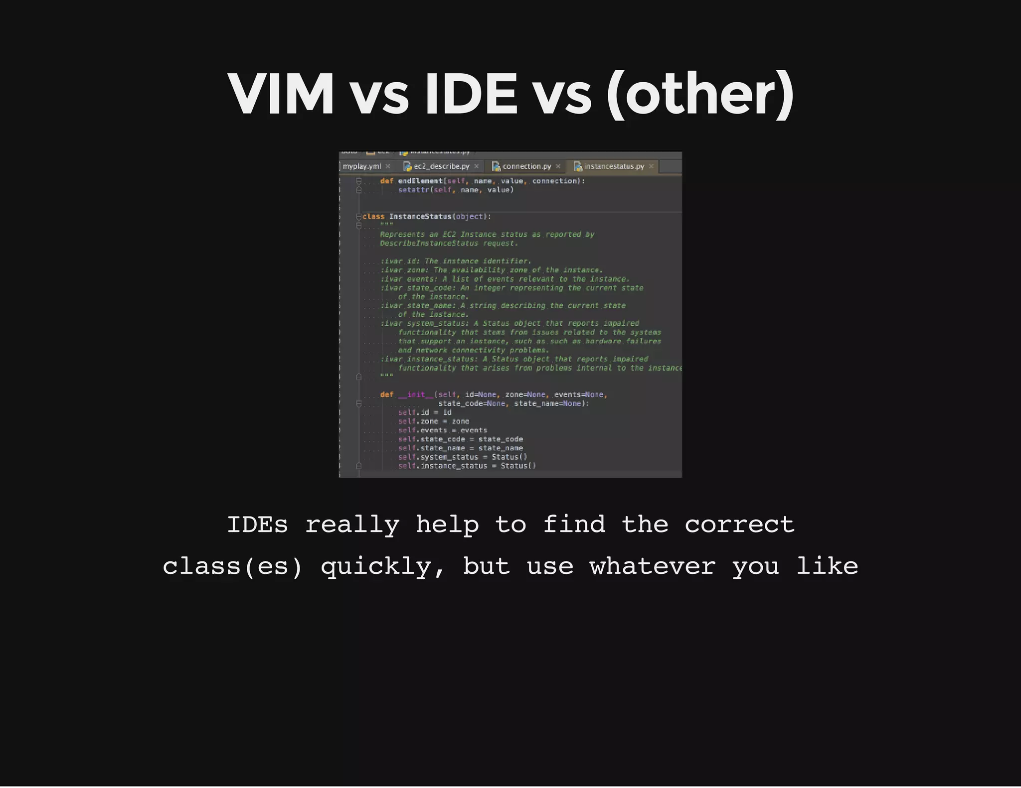 IDEs really help to find the correct
VIM vs IDE vs (other)
class(es) quickly, but use whatever you like
 