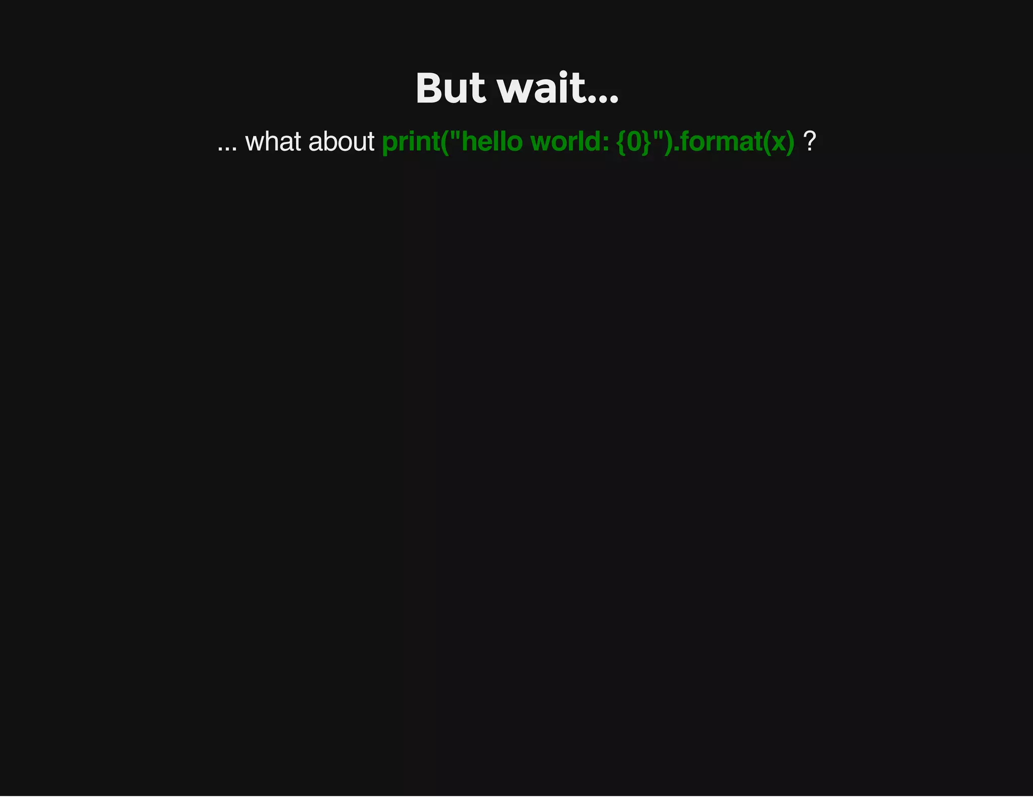 But wait...
... what about print("hello world: {0}").format(x) ?
 