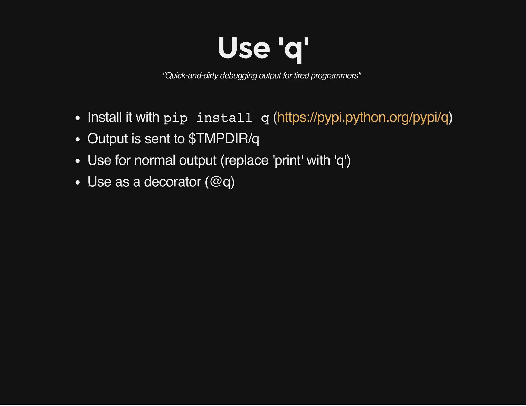 Use 'q'
"Quick-and-dirty debugging output for tired programmers"
Install it with pip install q( )
Output is sent to $TMPDIR/q
Use for normal output (replace 'print' with 'q')
Use as a decorator (@q)
https://pypi.python.org/pypi/q
 