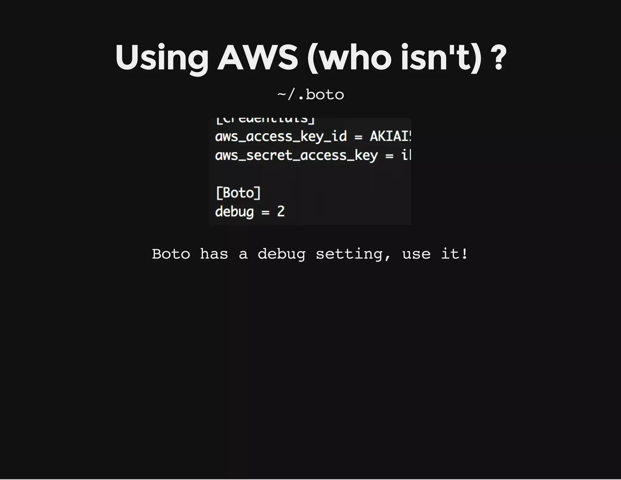 Using AWS (who isn't) ?
~/.boto
Boto has a debug setting, use it!
 