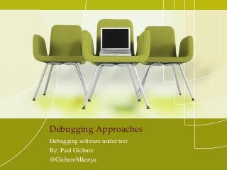 Debugging Approaches
Debugging software under test
By; Paul Gichure
@GichureMkenya
 