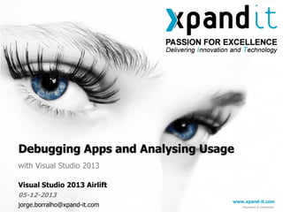Debugging Apps and Analysing Usage
with Visual Studio 2013
Visual Studio 2013 Airlift
05-12-2013
jorge.borralho@xpand-it.com

www.xpand-it.com
Proprietary & Confidential

 