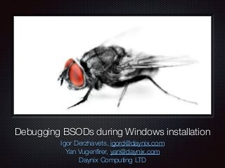Debugging BSODs during Windows installation
Igor Derzhavets, igord@daynix.com
Yan Vugenﬁrer, yan@daynix.com
Daynix Computing LTD
 