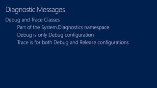 Diagnostic Messages 
Debug and Trace Classes 
P 
Debug is only Debug configuration 
Trace is for both Debug and Release configurations 
 