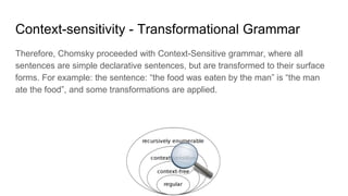 Context-sensitivity - Transformational Grammar
Therefore, Chomsky proceeded with Context-Sensitive grammar, where all
sent...