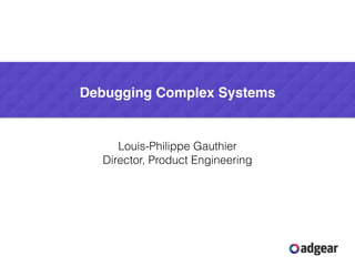 Louis-Philippe Gauthier
Director, Product Engineering
Debugging Complex Systems
 