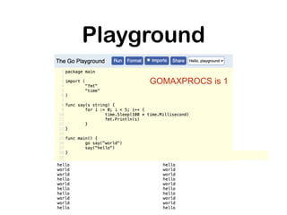 Playground
GOMAXPROCS is 1
 