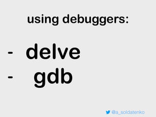 @a_soldatenko
- delve
- gdb
using debuggers:
 